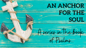 An Anchor For The Soul. A Series In The Book Of Psalms