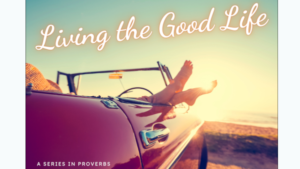 Living The Good Life. A Series In Proverbs