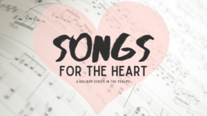 Songs For The Heart - A Holiday Series In The Psalms